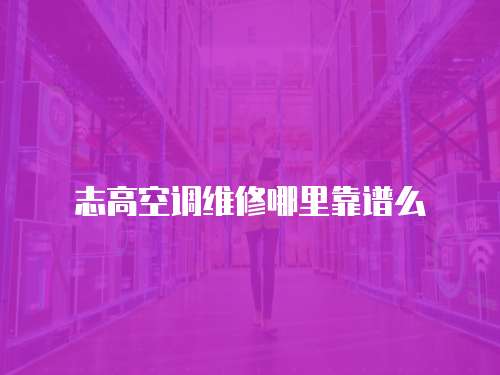 志高空調維修哪里靠譜么
