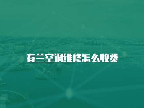 春蘭空調維修怎么收費