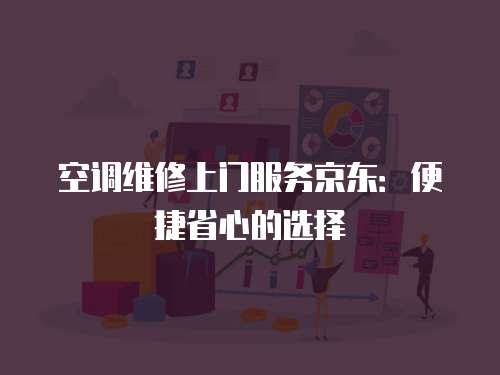 空調維修上門服務京東：便捷省心的選擇