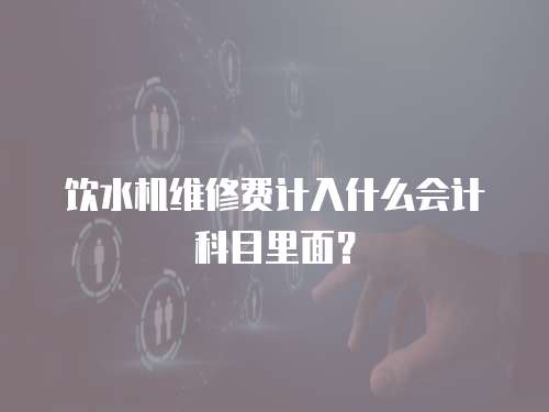 飲水機維修費計入什么會計科目里面？