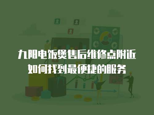 九陽電飯煲售后維修點附近如何找到最便捷的服務