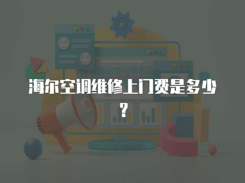 海爾空調(diào)維修上門費是多少？