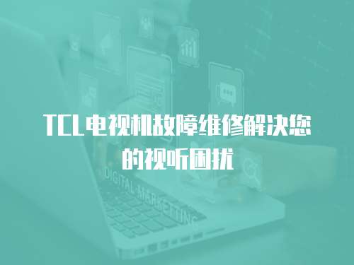 TCL電視機(jī)故障維修解決您的視聽困擾