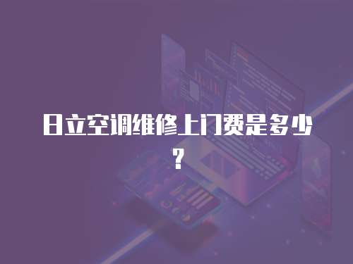 日立空調(diào)維修上門費(fèi)是多少？