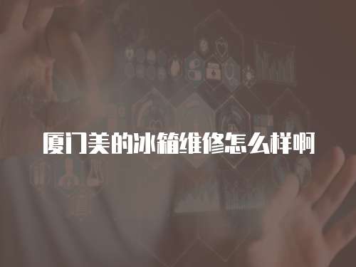 廈門美的冰箱維修怎么樣啊