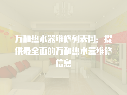 萬和熱水器維修列表網(wǎng)：提供最全面的萬和熱水器維修信息