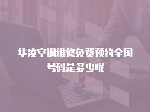 華凌空調(diào)維修免費(fèi)預(yù)約全國(guó)號(hào)碼是多少呢