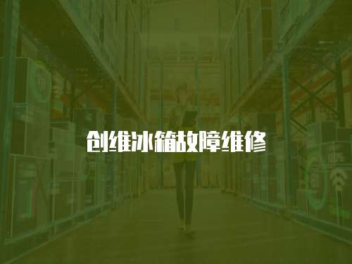 創(chuàng)維冰箱故障維修