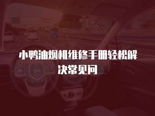 小鴨油煙機(jī)維修手冊輕松解決常見問