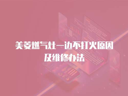 美菱燃氣灶一邊不打火原因及維修辦法