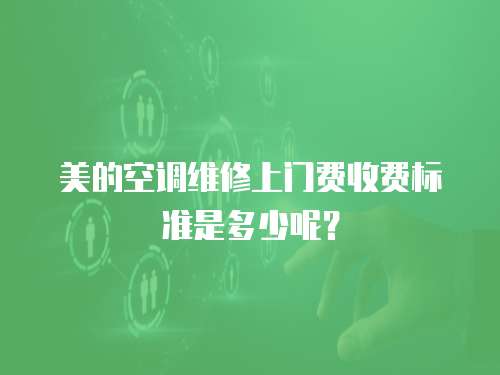 美的空調維修上門費收費標準是多少呢？