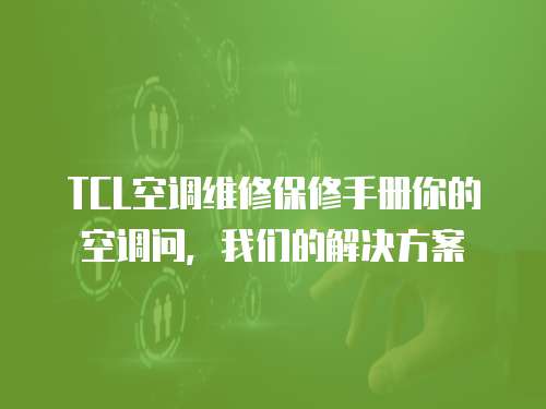 TCL空調(diào)維修保修手冊你的空調(diào)問，我們的解決方案