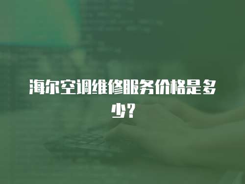 海爾空調(diào)維修服務(wù)價(jià)格是多少？