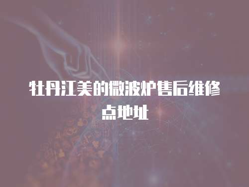 牡丹江美的微波爐售后維修點地址