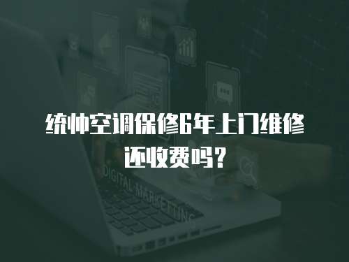 統(tǒng)帥空調(diào)保修6年上門維修還收費(fèi)嗎？