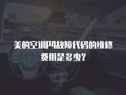 美的空調(diào)P4故障代碼的維修費(fèi)用是多少？