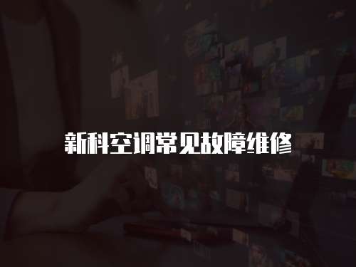 新科空調(diào)常見故障維修