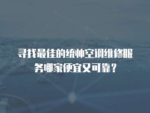 尋找最佳的統帥空調維修服務哪家便宜又可靠？