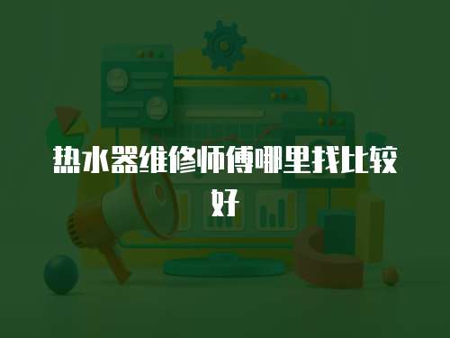熱水器維修師傅哪里找比較好