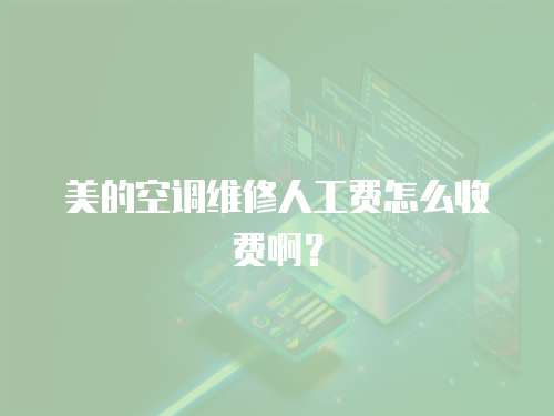 美的空調維修人工費怎么收費啊？