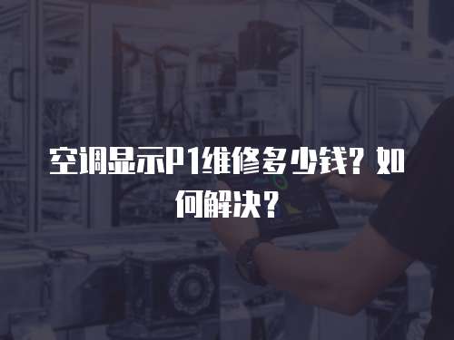 空調(diào)顯示P1維修多少錢？如何解決？