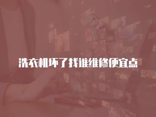 洗衣機壞了找誰維修便宜點