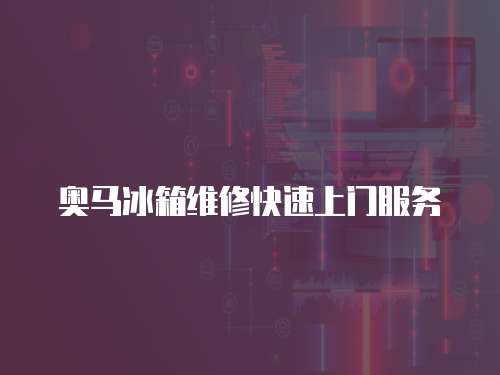 奧馬冰箱維修快速上門服務(wù)