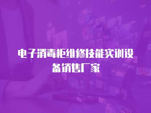 電子消毒柜維修技能實訓(xùn)設(shè)備銷售廠家