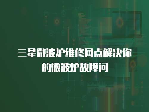 三星微波爐維修網(wǎng)點解決你的微波爐故障問