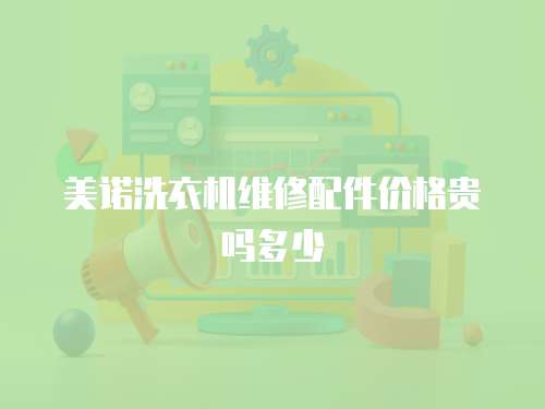 美諾洗衣機維修配件價格貴嗎多少