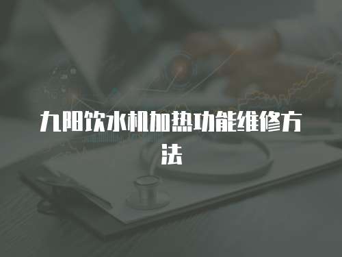 九陽飲水機加熱功能維修方法