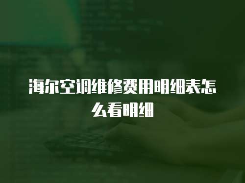海爾空調(diào)維修費用明細(xì)表怎么看明細(xì)