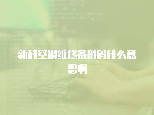新科空調(diào)維修條形碼什么意思啊