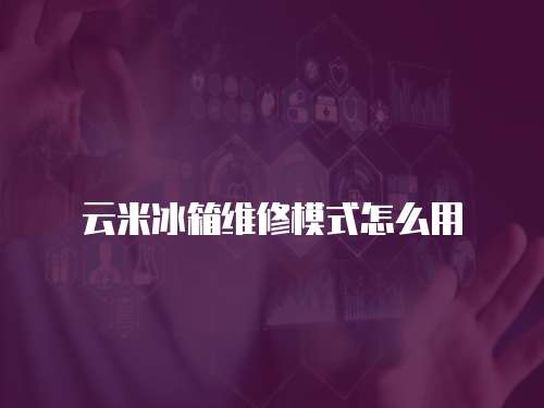 云米冰箱維修模式怎么用