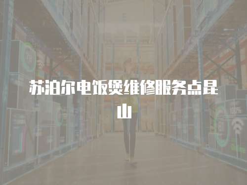 蘇泊爾電飯煲維修服務(wù)點(diǎn)昆山