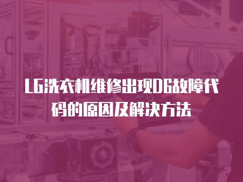 LG洗衣機維修出現(xiàn)D6故障代碼的原因及解決方法