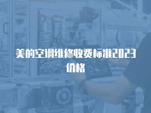 美的空調(diào)維修收費(fèi)標(biāo)準(zhǔn)2023價(jià)格