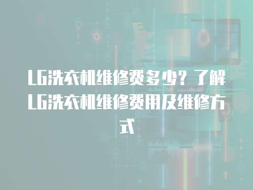 LG洗衣機(jī)維修費(fèi)多少？了解LG洗衣機(jī)維修費(fèi)用及維修方式