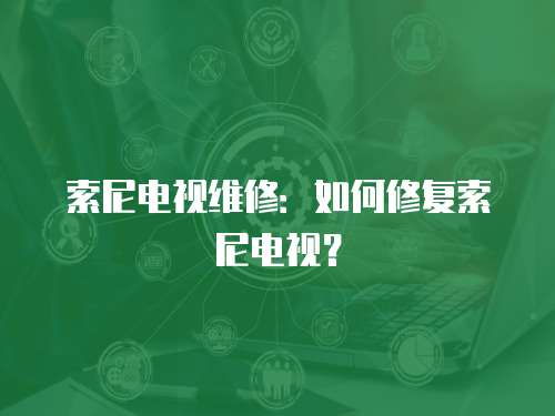 索尼電視維修：如何修復索尼電視？