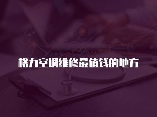 格力空調維修最值錢的地方