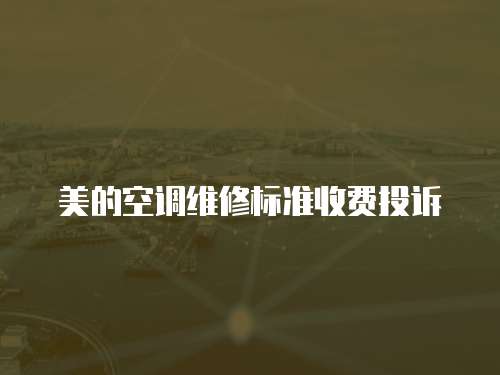 美的空調(diào)維修標(biāo)準(zhǔn)收費(fèi)投訴