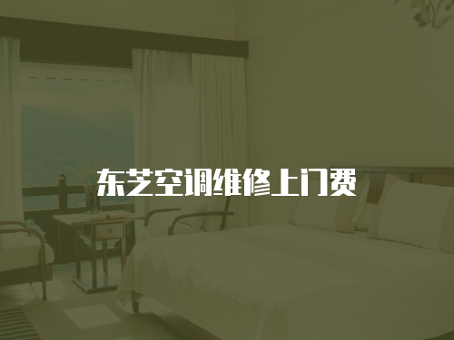 東芝空調(diào)維修上門費(fèi)