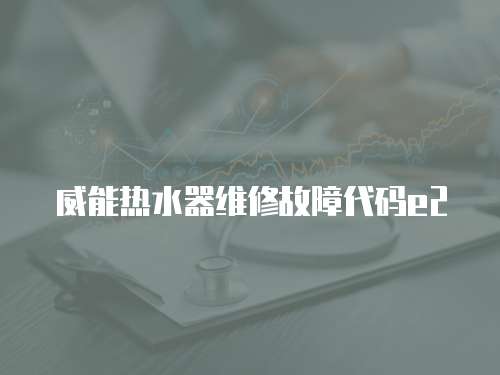威能熱水器維修故障代碼e2