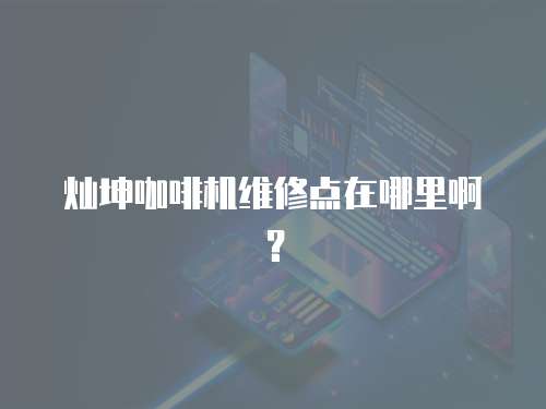 燦坤咖啡機維修點在哪里啊？