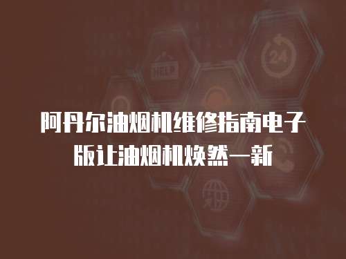 阿丹爾油煙機(jī)維修指南電子版讓油煙機(jī)煥然一新