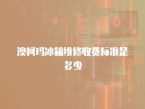 澳柯瑪冰箱維修收費標準是多少