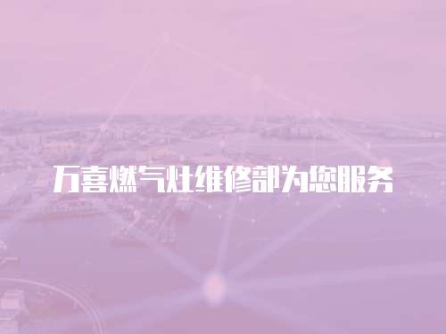 萬(wàn)喜燃?xì)庠罹S修部為您服務(wù)