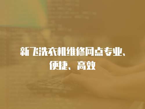 新飛洗衣機維修網點專業、便捷、高效
