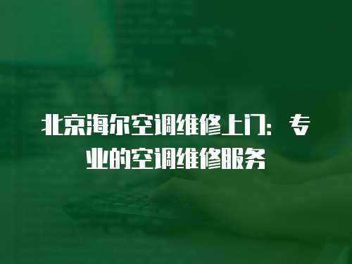 北京海爾空調(diào)維修上門(mén)：專業(yè)的空調(diào)維修服務(wù)