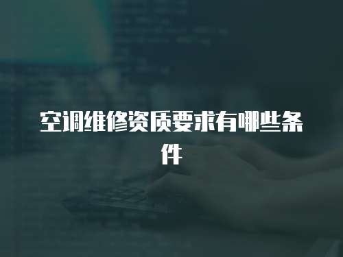 空調(diào)維修資質(zhì)要求有哪些條件